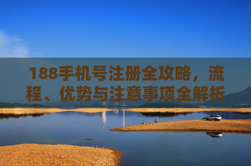 188手机号注册全攻略，流程、优势与注意事项全解析，188手机号注册全攻略，流程、优势与注意事项全解析