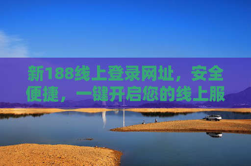 新188线上登录网址，安全便捷，一键开启您的线上服务之旅，新188线上登录网址，安全便捷，一键开启服务之旅