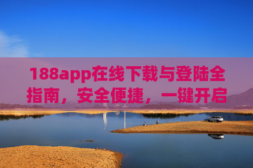 188app在线下载与登陆全指南，安全便捷，一键开启您的专属服务，188app下载登陆全指南，安全便捷一键开启专属服务