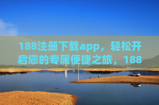 188注册下载app，轻松开启您的专属便捷之旅，188注册下载app，开启专属便捷之旅