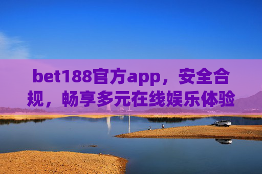 bet188官方app，安全合规，畅享多元在线娱乐体验，bet188官方app，安全合规，畅享多元在线娱乐