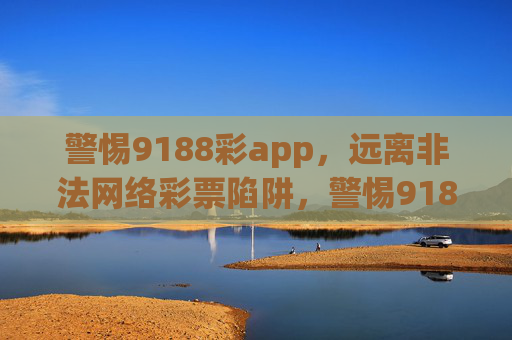 警惕9188彩app，远离非法网络彩票陷阱，警惕9188彩app，远离非法网络彩票陷阱