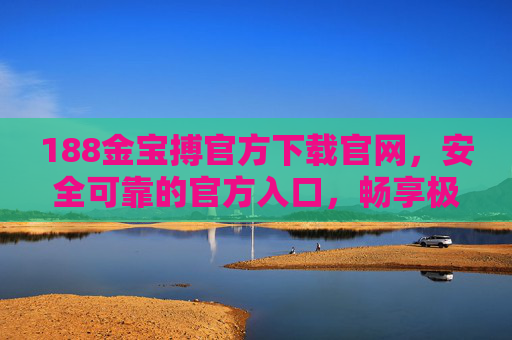 188金宝搏官方下载官网，安全可靠的官方入口，畅享极致游戏体验，188金宝搏官方下载官网，安全可靠，畅享极致游戏体验