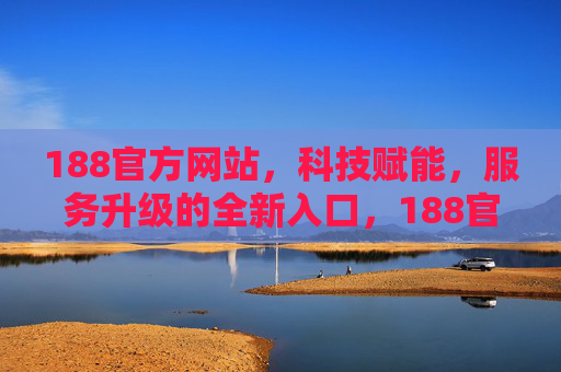 188官方网站，科技赋能，服务升级的全新入口，188官方网站，科技赋能服务升级的全新入口