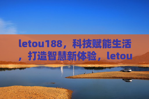 letou188，科技赋能生活，打造智慧新体验，letou188，科技赋能生活，智启新体验