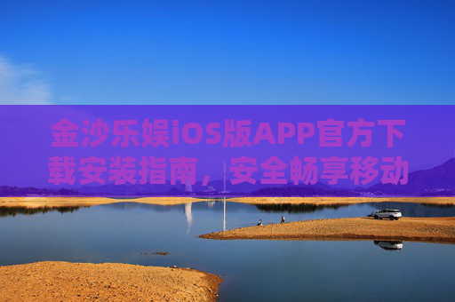 金沙乐娱iOS版APP官方下载安装指南，安全畅享移动娱乐新体验，金沙乐娱iOS版官方下载安装指南，安全畅享移动娱乐新体验