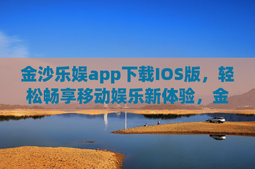 金沙乐娱app下载IOS版，轻松畅享移动娱乐新体验，金沙乐娱IOS版下载，轻松畅享移动娱乐新体验