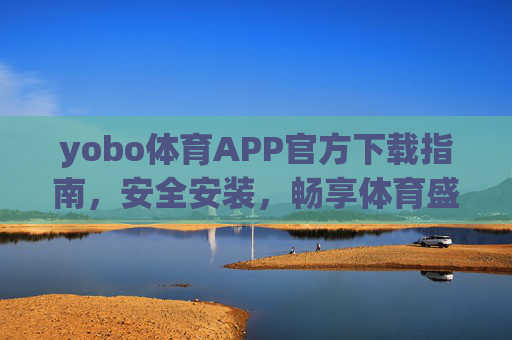yobo体育APP官方下载指南,安全安装,畅享体育盛宴 yobo体育APP官方下载指南,安全安装,畅享体育盛宴