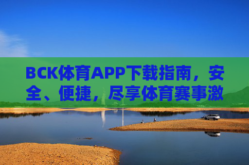 BCK体育APP下载指南,安全、便捷,尽享体育赛事激情,BCK体育APP下载指南,安全便捷,尽享赛事激情 BCK体育APP下载指南,安全、便捷,尽享体育赛事激情,BCK体育APP下载指南,安全便捷,尽享赛事激情