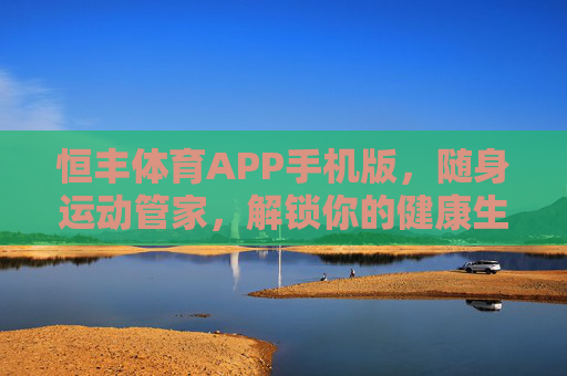 恒丰体育APP手机版，随身运动管家，解锁你的健康生活新方式，恒丰体育APP手机版，随身运动管家，解锁健康生活新方式