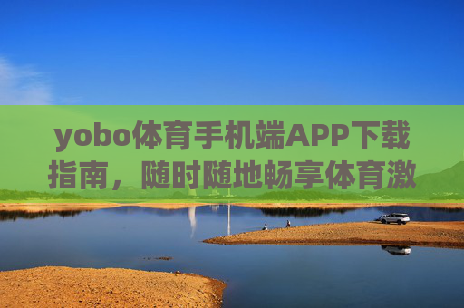 yobo体育手机端APP下载指南，随时随地畅享体育激情，yobo体育手机端APP下载指南，随时随地畅享体育激情
