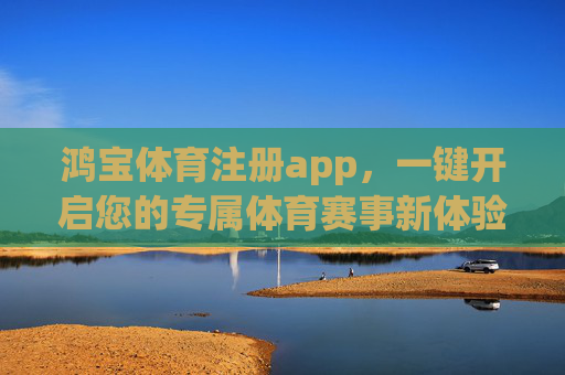 鸿宝体育注册app,一键开启您的专属体育赛事新体验,鸿宝体育app注册,一键开启专属体育赛事新体验 鸿宝体育注册app,一键开启您的专属体育赛事新体验,鸿宝体育app注册,一键开启专属体育赛事新体验