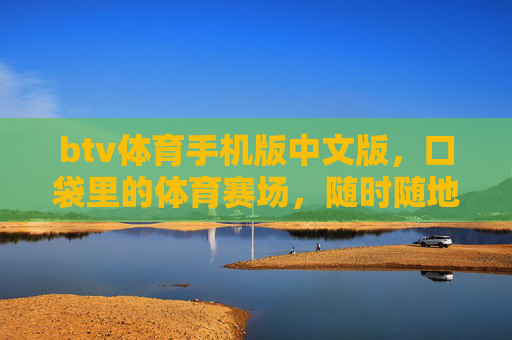btv体育手机版中文版,口袋里的体育赛场,随时随地为你精彩,btv体育手机版中文版,口袋赛场,随时精彩 btv体育手机版中文版,口袋里的体育赛场,随时随地为你精彩,btv体育手机版中文版,口袋赛场,随时精彩