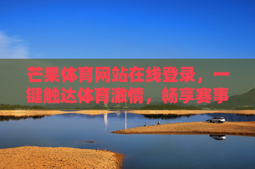 芒果体育网站在线登录,一键触达体育激情,畅享赛事盛宴,芒果体育在线登录,一键触达体育激情,畅享赛事盛宴 芒果体育网站在线登录,一键触达体育激情,畅享赛事盛宴,芒果体育在线登录,一键触达体育激情,畅享赛事盛宴