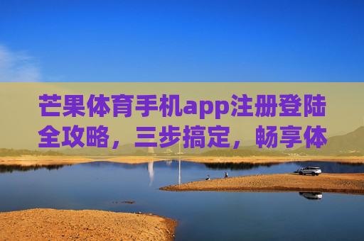 芒果体育手机app注册登陆全攻略,三步搞定,畅享体育盛宴,芒果体育app注册登录三步搞定,畅享体育盛宴 芒果体育手机app注册登陆全攻略,三步搞定,畅享体育盛宴,芒果体育app注册登录三步搞定,畅享体育盛宴
