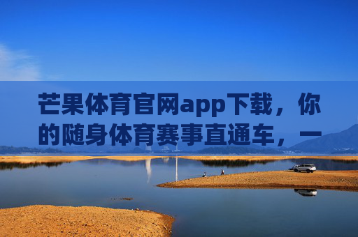 芒果体育官网app下载,你的随身体育赛事直通车,一键畅享激情时刻,芒果体育APP,随身体育赛事直通车,一键畅享激情时刻 芒果体育官网app下载,你的随身体育赛事直通车,一键畅享激情时刻,芒果体育APP,随身体育赛事直通车,一键畅享激情时刻