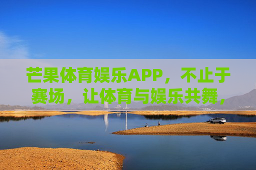 芒果体育娱乐APP,不止于赛场,让体育与娱乐共舞,芒果体育娱乐APP,不止于赛场,体育娱乐共舞 芒果体育娱乐APP,不止于赛场,让体育与娱乐共舞,芒果体育娱乐APP,不止于赛场,体育娱乐共舞