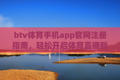 btv体育手机app官网注册指南，轻松开启体育直播新体验，btv体育手机app注册指南，轻松开启体育直播新体验
