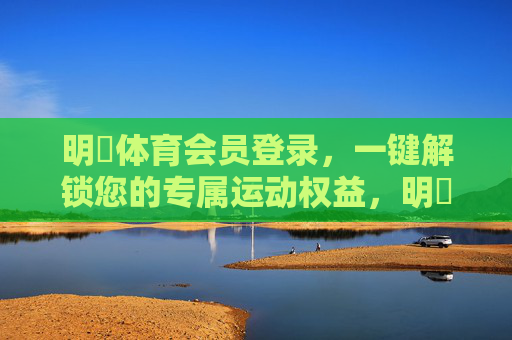 明昇体育会员登录,一键解锁您的专属运动权益,明昇体育会员登录,一键解锁专属运动权益 明昇体育会员登录,一键解锁您的专属运动权益,明昇体育会员登录,一键解锁专属运动权益