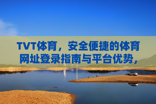 TVT体育,安全便捷的体育网址登录指南与平台优势,TVT体育安全便捷登录指南及平台优势 TVT体育,安全便捷的体育网址登录指南与平台优势,TVT体育安全便捷登录指南及平台优势