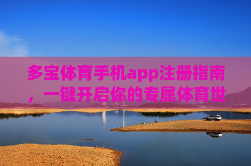 多宝体育手机app注册指南,一键开启你的专属体育世界,多宝体育手机app注册指南,一键开启专属体育世界 多宝体育手机app注册指南,一键开启你的专属体育世界,多宝体育手机app注册指南,一键开启专属体育世界