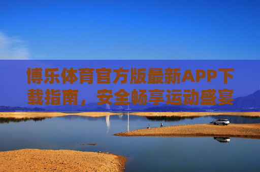 博乐体育官方版最新APP下载指南，安全畅享运动盛宴，博乐体育官方APP下载指南，安全畅享运动盛宴