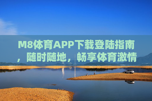 M8体育APP下载登陆指南,随时随地,畅享体育激情,M8体育APP下载登陆指南,随时随地畅享体育激情 M8体育APP下载登陆指南,随时随地,畅享体育激情,M8体育APP下载登陆指南,随时随地畅享体育激情