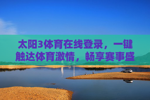 太阳3体育在线登录,一键触达体育激情,畅享赛事盛宴,太阳3体育在线登录,一键触达激情,畅享赛事盛宴 太阳3体育在线登录,一键触达体育激情,畅享赛事盛宴,太阳3体育在线登录,一键触达激情,畅享赛事盛宴