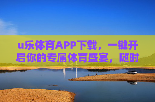 u乐体育APP下载,一键开启你的专属体育盛宴,随时随地畅享运动激情,u乐体育APP下载,一键开启专属体育盛宴,随时随地畅享运动激情 u乐体育APP下载,一键开启你的专属体育盛宴,随时随地畅享运动激情,u乐体育APP下载,一键开启专属体育盛宴,随时随地畅享运动激情