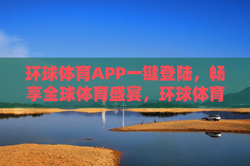 环球体育APP一键登陆,畅享全球体育盛宴,环球体育APP,一键登陆,畅享全球体育盛宴 环球体育APP一键登陆,畅享全球体育盛宴,环球体育APP,一键登陆,畅享全球体育盛宴