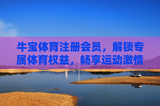 牛宝体育注册会员，解锁专属体育权益，畅享运动激情新体验，牛宝体育会员，解锁专属权益，畅享运动激情新体验