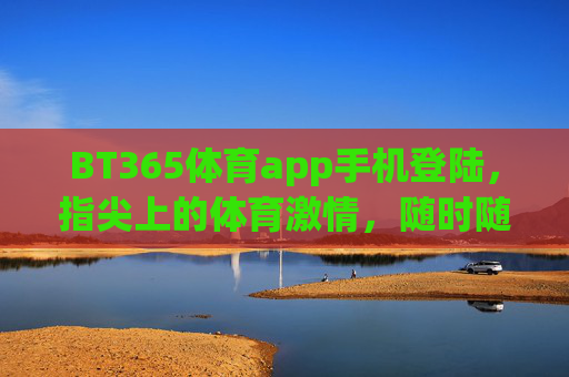 BT365体育app手机登陆,指尖上的体育激情,随时随地掌控赛事,BT365体育app,指尖赛场,随时掌控激情 BT365体育app手机登陆,指尖上的体育激情,随时随地掌控赛事,BT365体育app,指尖赛场,随时掌控激情