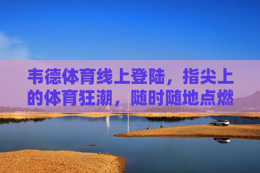 韦德体育线上登陆,指尖上的体育狂潮,随时随地点燃你的运动激情,韦德体育线上登陆,指尖上的体育狂潮 韦德体育线上登陆,指尖上的体育狂潮,随时随地点燃你的运动激情,韦德体育线上登陆,指尖上的体育狂潮