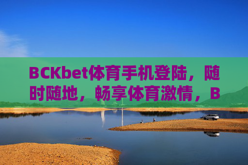 BCKbet体育手机登陆,随时随地,畅享体育激情,BCKbet体育手机登陆,随时随地畅享体育激情 BCKbet体育手机登陆,随时随地,畅享体育激情,BCKbet体育手机登陆,随时随地畅享体育激情