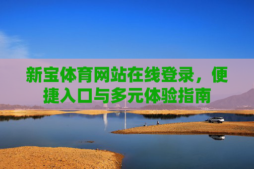 新宝体育网站在线登录,便捷入口与多元体验指南 新宝体育网站在线登录,便捷入口与多元体验指南