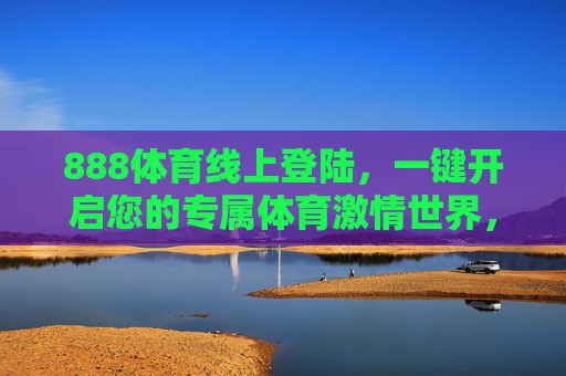 888体育线上登陆,一键开启您的专属体育激情世界,888体育一键登陆,开启专属体育激情世界 888体育线上登陆,一键开启您的专属体育激情世界,888体育一键登陆,开启专属体育激情世界