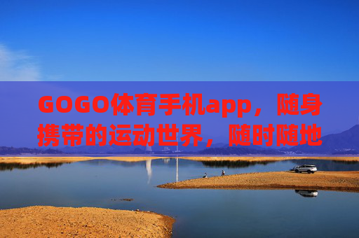 GOGO体育手机app,随身携带的运动世界,随时随地燃情赛场,GOGO体育,随身携带的燃情赛场 GOGO体育手机app,随身携带的运动世界,随时随地燃情赛场,GOGO体育,随身携带的燃情赛场