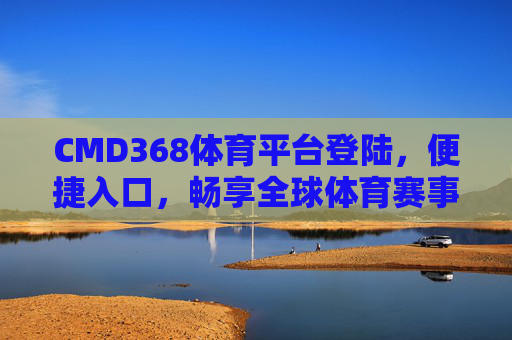 CMD368体育平台登陆,便捷入口,畅享全球体育赛事激情,CMD368体育平台,便捷登陆,畅享全球赛事激情 CMD368体育平台登陆,便捷入口,畅享全球体育赛事激情,CMD368体育平台,便捷登陆,畅享全球赛事激情