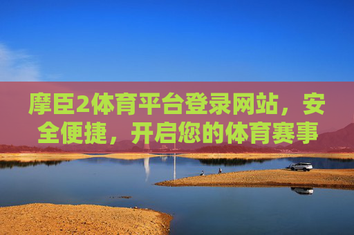 摩臣2体育平台登录网站,安全便捷,开启您的体育赛事新体验,摩臣2体育平台,安全便捷,开启体育赛事新体验 摩臣2体育平台登录网站,安全便捷,开启您的体育赛事新体验,摩臣2体育平台,安全便捷,开启体育赛事新体验