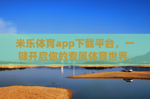 米乐体育app下载平台,一键开启你的专属体育世界,米乐体育app下载平台,一键开启专属体育世界 米乐体育app下载平台,一键开启你的专属体育世界,米乐体育app下载平台,一键开启专属体育世界