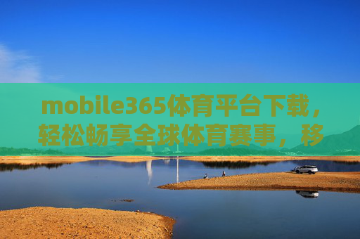 mobile365体育平台下载，轻松畅享全球体育赛事，移动端观赛新体验