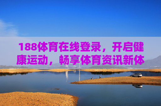 188体育在线登录,开启健康运动,畅享体育资讯新体验,188体育在线,畅享健康运动与资讯新体验 188体育在线登录,开启健康运动,畅享体育资讯新体验,188体育在线,畅享健康运动与资讯新体验