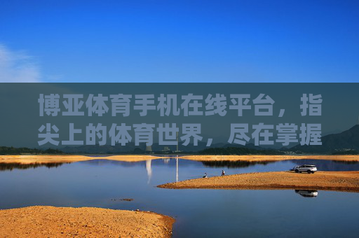 博亚体育手机在线平台,指尖上的体育世界,尽在掌握,博亚体育,指尖上的体育世界,尽在掌握 博亚体育手机在线平台,指尖上的体育世界,尽在掌握,博亚体育,指尖上的体育世界,尽在掌握