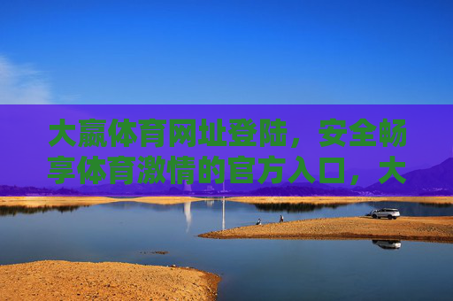 大嬴体育网址登陆,安全畅享体育激情的官方入口,大嬴体育官方入口,安全畅享体育激情的登陆网址 大嬴体育网址登陆,安全畅享体育激情的官方入口,大嬴体育官方入口,安全畅享体育激情的登陆网址