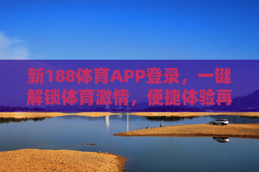 新188体育APP登录,一键解锁体育激情,便捷体验再升级,新188体育APP登录,一键解锁便捷体育激情 新188体育APP登录,一键解锁体育激情,便捷体验再升级,新188体育APP登录,一键解锁便捷体育激情