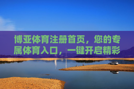 博亚体育注册首页,您的专属体育入口,一键开启精彩赛事世界 博亚体育注册首页,您的专属体育入口,一键开启精彩赛事世界