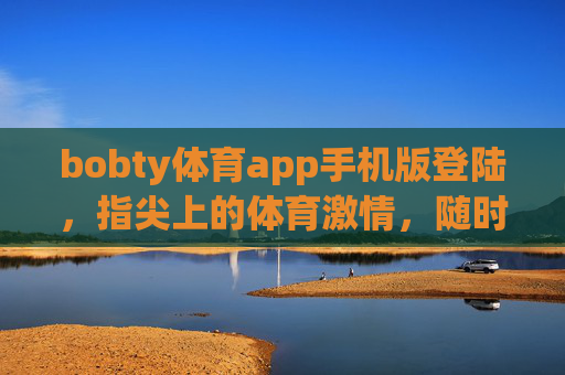 bobty体育app手机版登陆，指尖上的体育激情，随时随地畅享赛场，bobty体育app，指尖上的体育激情，随时随地畅享赛场