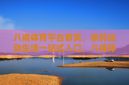 八戒体育平台首页，你的运动生活一站式入口，八戒体育，你的运动生活一站式入口