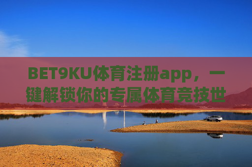BET9KU体育注册app,一键解锁你的专属体育竞技世界,BET9KU体育注册app,一键解锁专属体育竞技世界 BET9KU体育注册app,一键解锁你的专属体育竞技世界,BET9KU体育注册app,一键解锁专属体育竞技世界