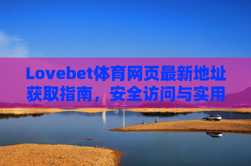 Lovebet体育网页最新地址获取指南,安全访问与实用技巧,Lovebet体育网页最新地址获取指南,安全访问与实用技巧 Lovebet体育网页最新地址获取指南,安全访问与实用技巧,Lovebet体育网页最新地址获取指南,安全访问与实用技巧